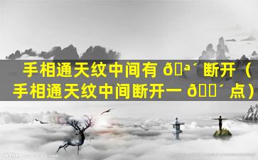 手相通天纹中间有 🪴 断开（手相通天纹中间断开一 🐴 点）